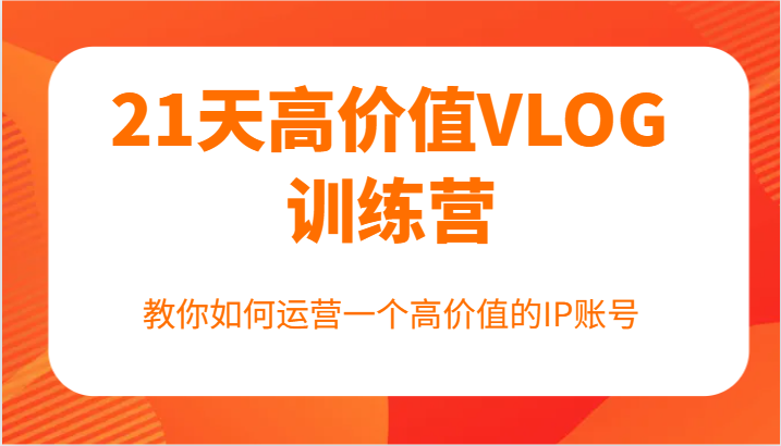 21天高价值VLOG训练营【第一期】，教你如何运营一个高价值的IP账号-阳明聊项目