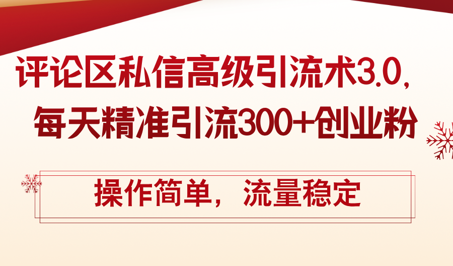 （12145期）评论区私信高级引流术3.0，每天精准引流300+创业粉，操作简单，流量稳定-阳明聊项目