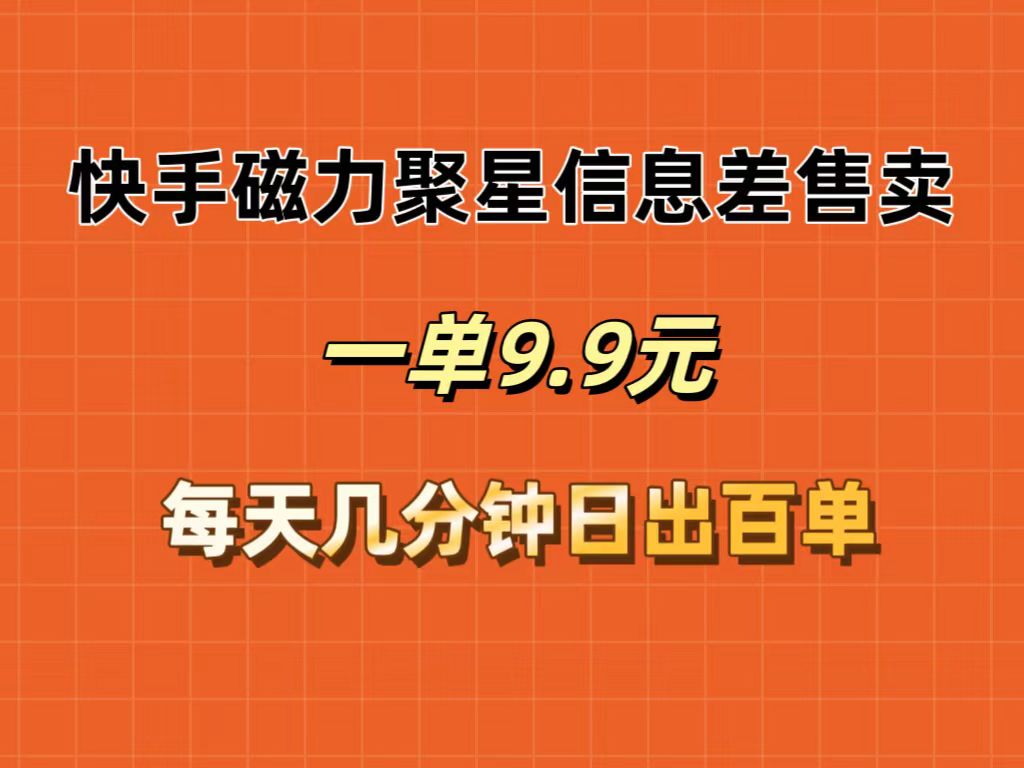 （12150期）快手磁力聚星信息差售卖，一单9.9.每天几分钟，日出百单-阳明聊项目