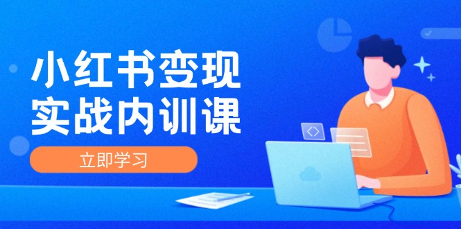 （12154期）小红书变现实战内训课，0-1实现小红书-IP变现 底层逻辑/实战方法/训练结合-阳明聊项目