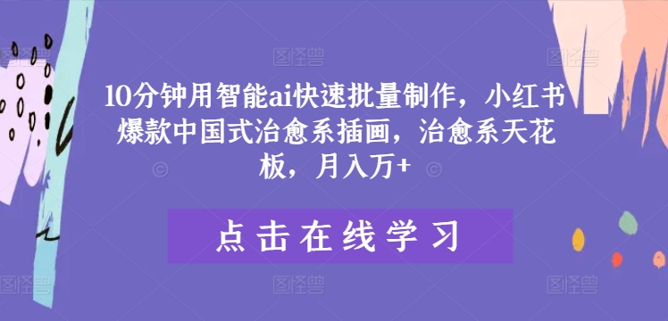 10分钟用智能ai快速批量制作，小红书爆款中国式治愈系插画，治愈系天花板，月入万+-阳明聊项目