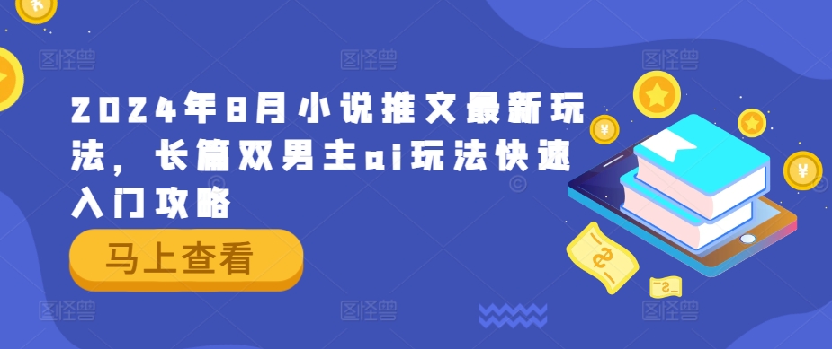 2024年8月小说推文最新玩法，长篇双男主ai玩法快速入门攻略-阳明聊项目