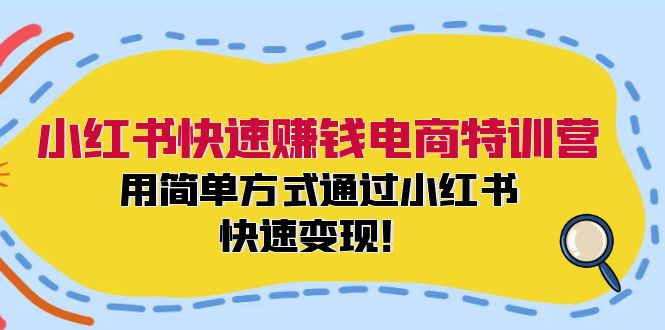 小红书快速赚钱电商特训营：用简单方式通过小红书快速变现！（55节）-阳明聊项目