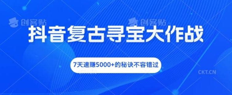 抖音复古寻宝大作战，7天速赚5000+的秘诀不容错过【揭秘】-阳明聊项目