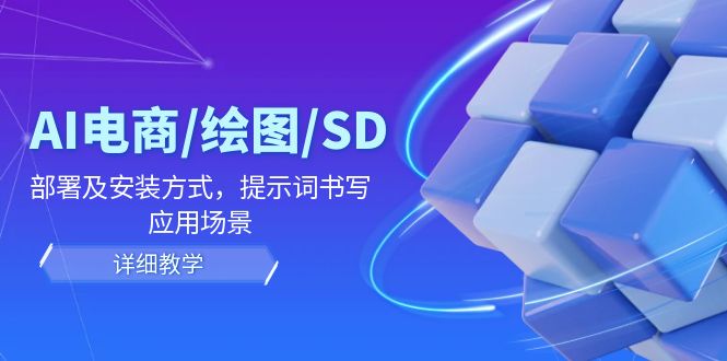 AI电商/绘图/SD/详细教程：部署及安装方式，提示词书写，应用场景-阳明聊项目