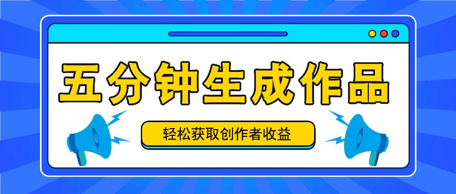 五分钟内即可生成一个原创作品，每日获取创作者收益100-300+！-阳明聊项目