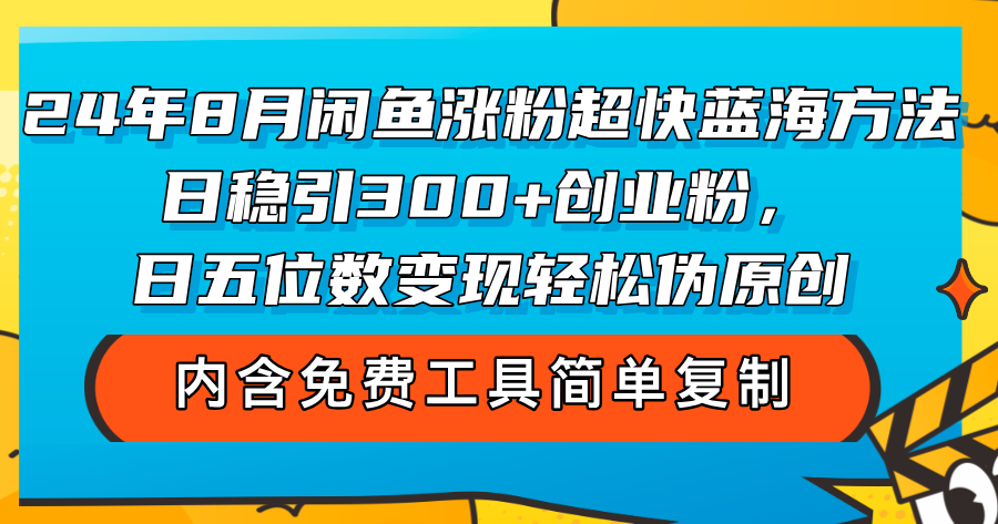 （12176期）24年8月闲鱼涨粉超快蓝海方法！日稳引300+创业粉，日五位数变现，轻松…-阳明聊项目