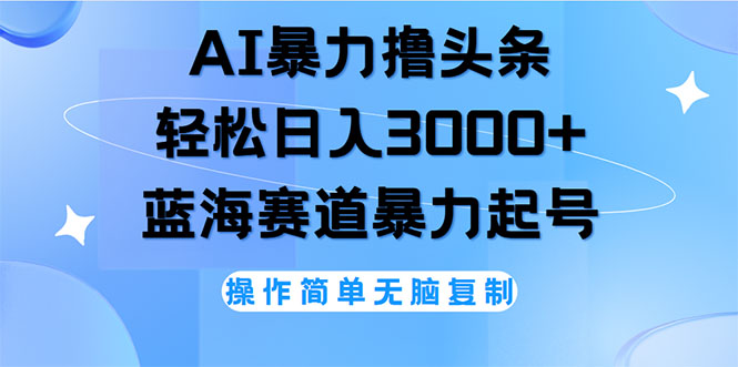 （12181期）AI撸头条，轻松日入3000+无脑操作，当天起号，第二天见收益-阳明聊项目