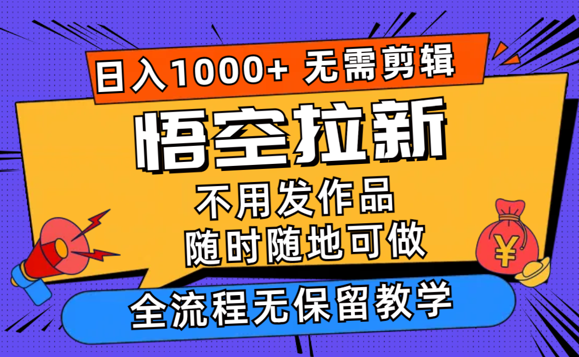 （12182期）悟空拉新日入1000+无需剪辑当天上手，一部手机随时随地可做，全流程无…-阳明聊项目