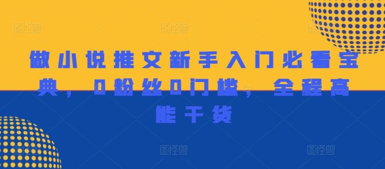 做小说推文新手入门必看宝典，0粉丝0门槛，全程高能干货-阳明聊项目
