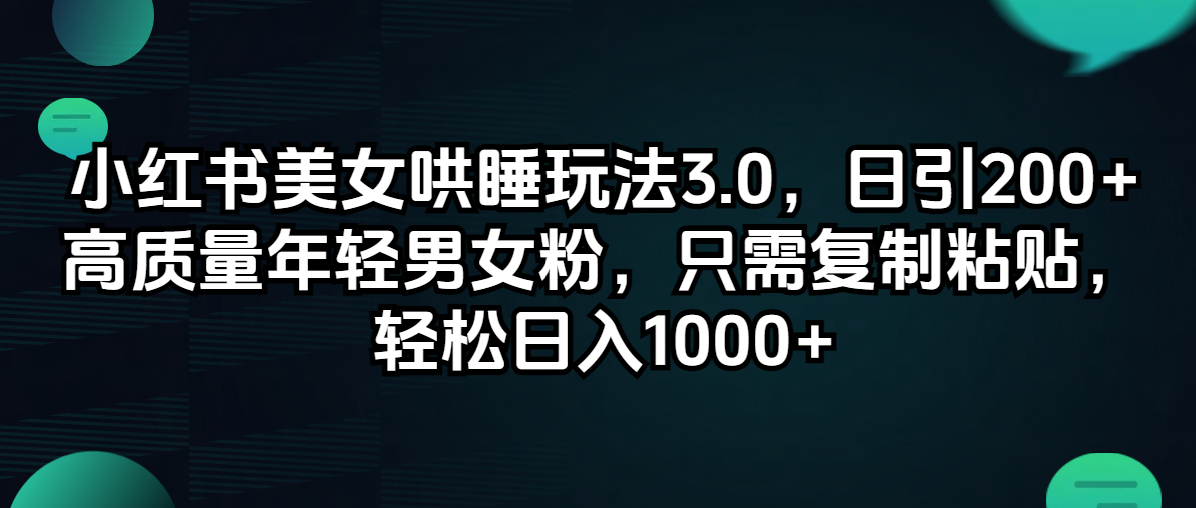 （12195期）小红书美女哄睡玩法3.0，日引200+高质量年轻男女粉，只需复制粘贴，轻…-阳明聊项目