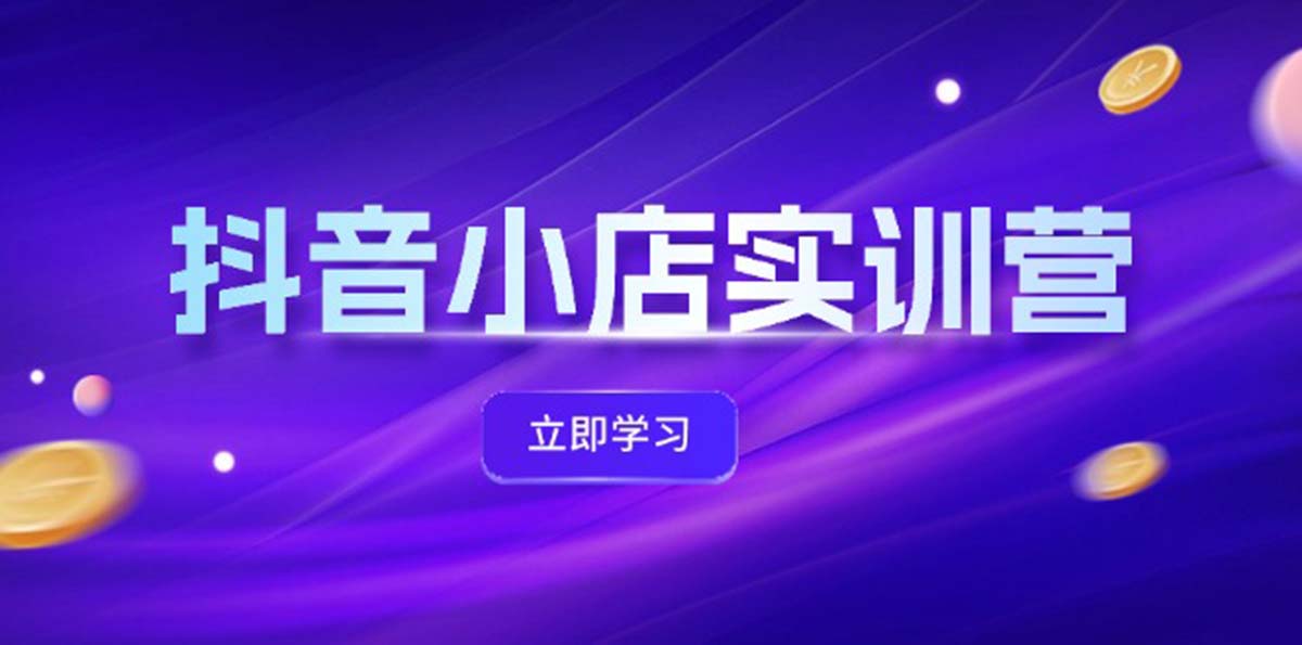 （12199期）抖音小店最新实训营，提升体验分、商品卡 引流，投流增效，联盟引流秘籍-阳明聊项目