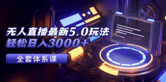 （12204期）无人直播最新5.0玩法，轻松日入3000+-阳明聊项目