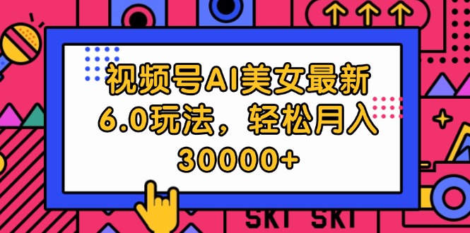 （12205期）视频号AI美女最新6.0玩法，轻松月入30000+-阳明聊项目