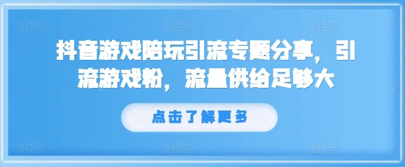 抖音游戏陪玩引流专题分享，引流游戏粉，流量供给足够大-阳明聊项目