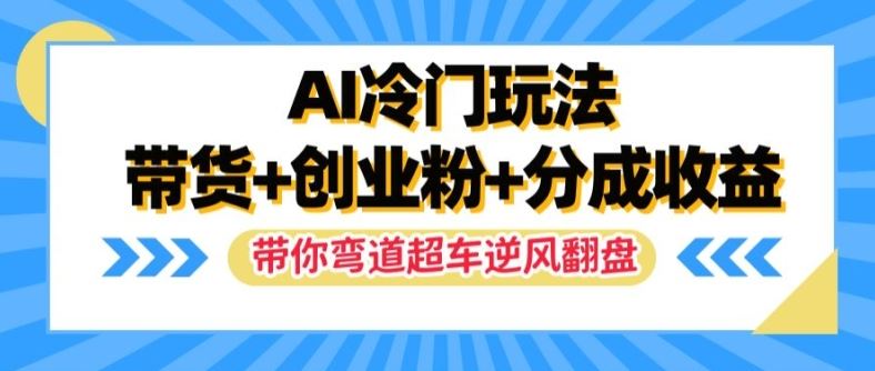 AI冷门玩法，带货+创业粉+分成收益，带你弯道超车，实现逆风翻盘【揭秘】-阳明聊项目