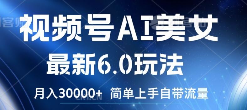 视频号AI美女最新6.0玩法，简单上手自带流量，月入3w【揭秘】-阳明聊项目