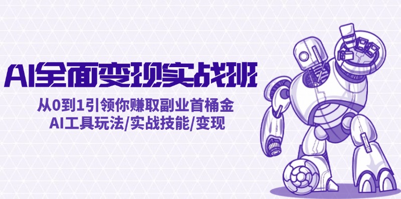 AI全面变现实操班：从0到1引领你赚取副业首桶金 AI工具玩法/实战技能/变现-阳明聊项目