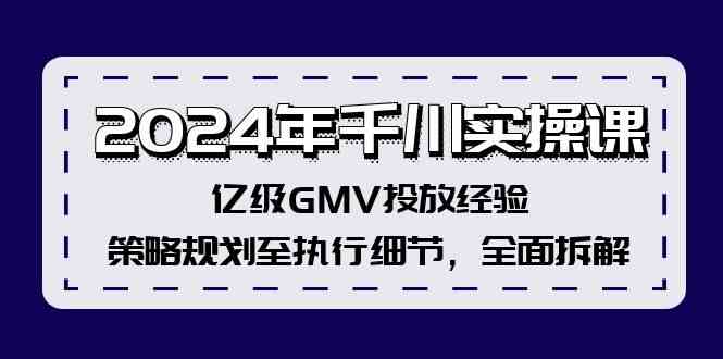 2024年千川实操课，亿级GMV投放经验，策略规划至执行细节，全面拆解-阳明聊项目