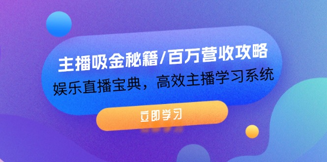 主播吸金秘籍/百万营收攻略，娱乐直播宝典，高效主播学习系统-阳明聊项目