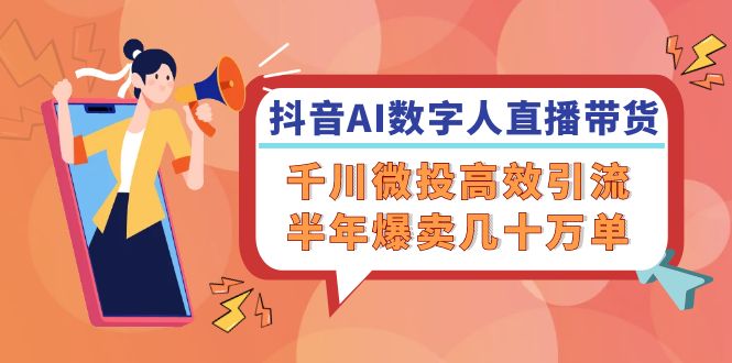 （12232期）抖音AI-数字人直播带货，千川 微投高效引流，半年爆卖几十万单-阳明聊项目