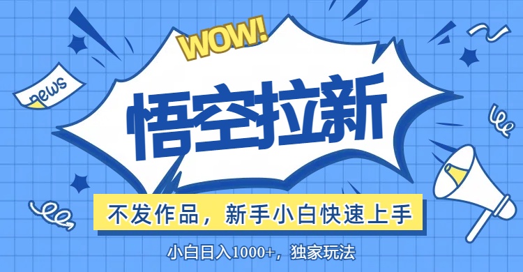 （12243期）悟空拉新最新玩法，无需作品暴力出单，小白快速上手-阳明聊项目