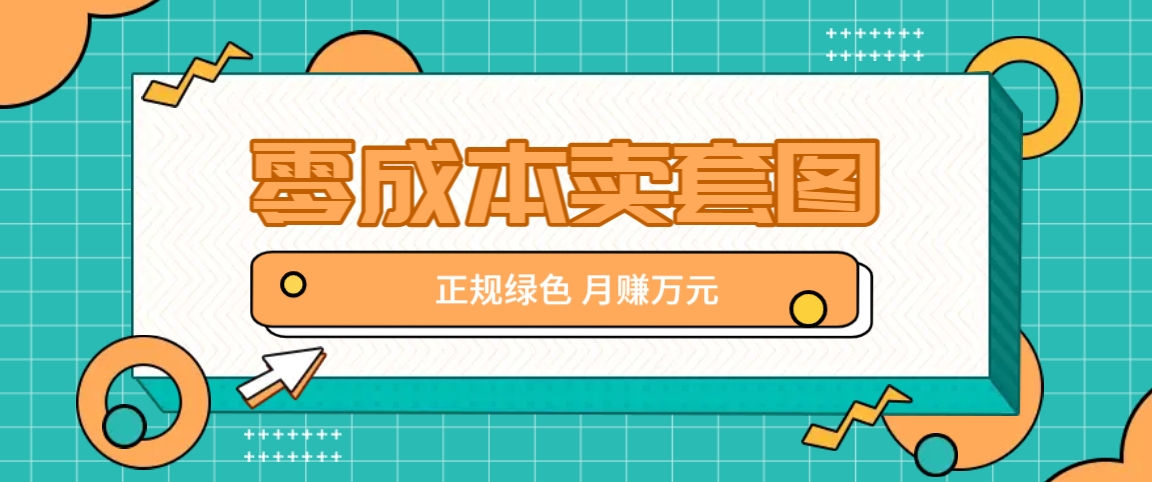 零成本卖套图，绿色正规项目，简单操作月收益10000+【揭秘】-阳明聊项目