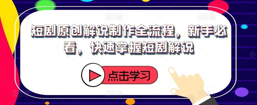 短剧原创解说制作全流程，新手必看，快速掌握短剧解说-阳明聊项目