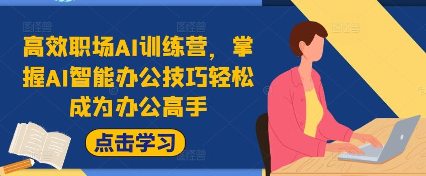高效职场AI训练营，掌握AI智能办公技巧轻松成为办公高手，提升工作效率!-阳明聊项目