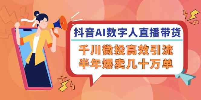 抖音AI数字人直播带货，千川微投高效引流，半年爆卖几十万单-阳明聊项目