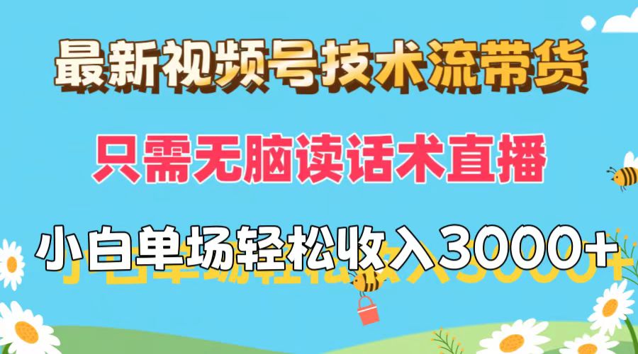 （12318期）最新视频号技术流带货，只需无脑读话术直播，小白单场直播纯收益也能轻…-阳明聊项目