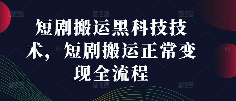 短剧搬运黑科技技术，短剧搬运正常变现全流程-阳明聊项目