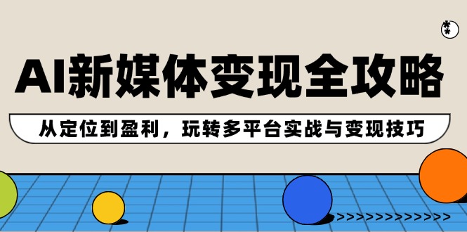 AI新媒体变现全攻略：从定位到盈利，玩转多平台实战与变现技巧-阳明聊项目