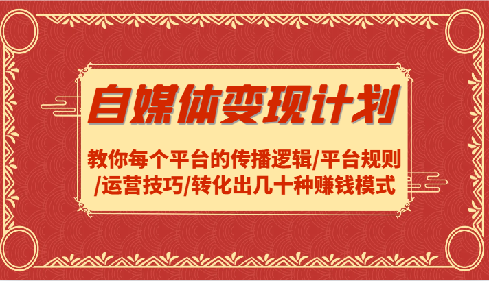 自媒体变现计划-教你每个平台的传播逻辑/平台规则/运营技巧/转化出几十种赚钱模式-阳明聊项目