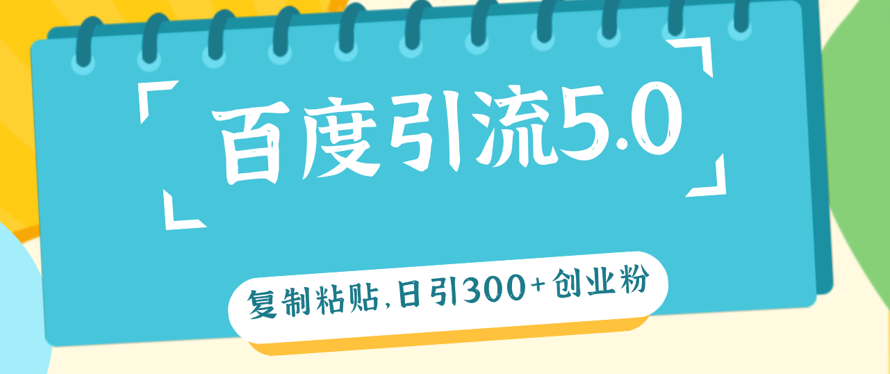 （12331期）百度引流5.0，复制粘贴，日引300+创业粉，加爆你的微信-阳明聊项目