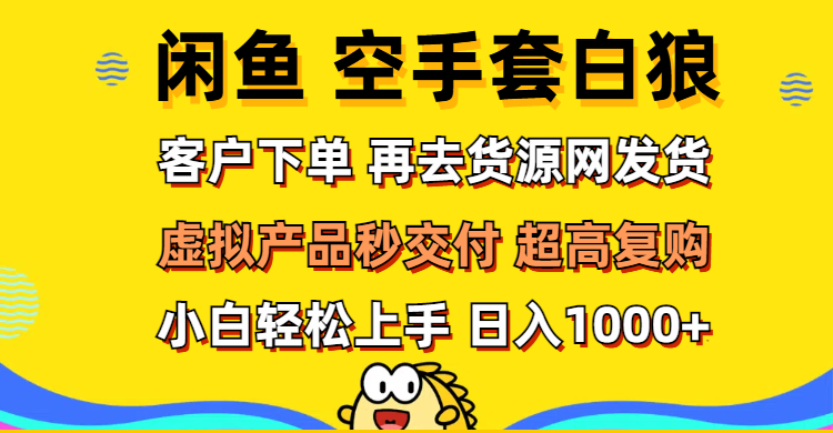 （12334期）闲鱼空手套白狼 客户下单 再去货源网发货 秒交付 高复购 轻松上手 日入…-阳明聊项目