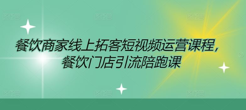 餐饮商家线上拓客短视频运营课程，餐饮门店引流陪跑课-阳明聊项目