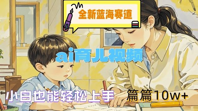 全新蓝海赛道-ai育儿视频，小白也能轻松上手，篇篇10w+【揭秘】-阳明聊项目