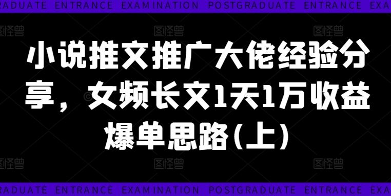 小说推文推广大佬经验分享，女频长文1天1万收益爆单思路(上)-阳明聊项目