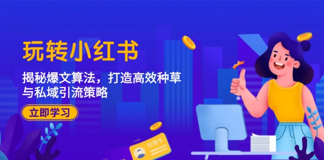 （12402期）玩转小红书：揭秘爆文算法，打造高效种草与私域引流策略-阳明聊项目