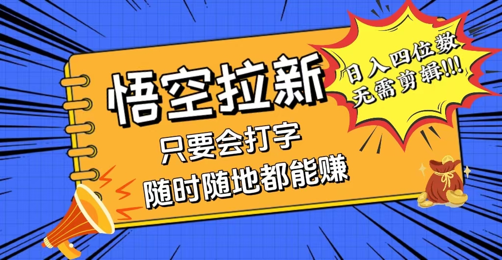 （12408期）会打字就能赚，悟空拉新最新玩法，日入四位数，无需作品，小白也能当天…-阳明聊项目