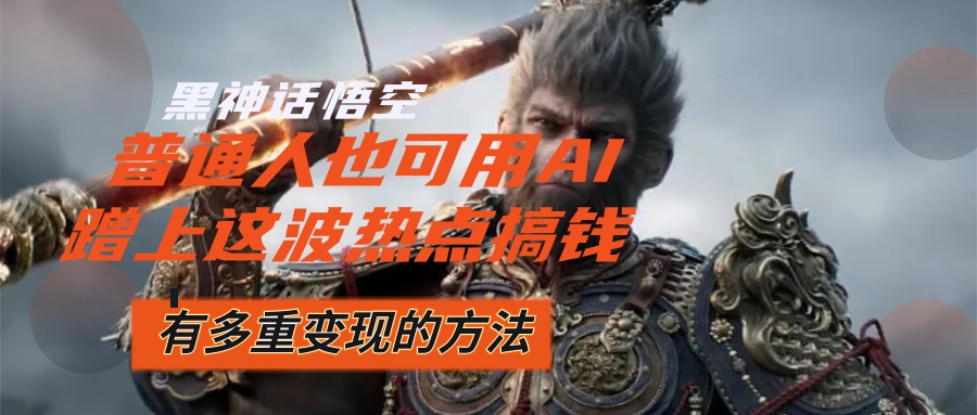（12414期）黑神话悟空爆火，已经有人利用这波流量变现几十万，普通人也可用AI蹭上…-阳明聊项目