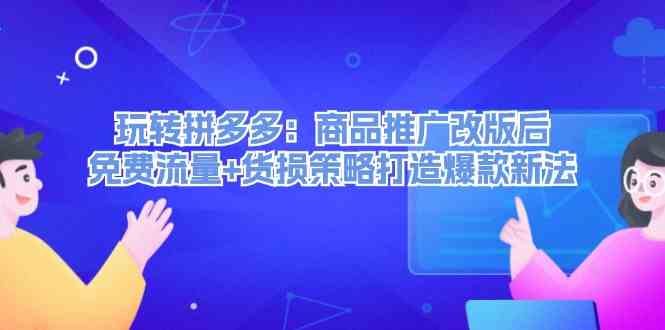 玩转拼多多：商品推广改版后免费流量+货损策略打造爆款新法-阳明聊项目