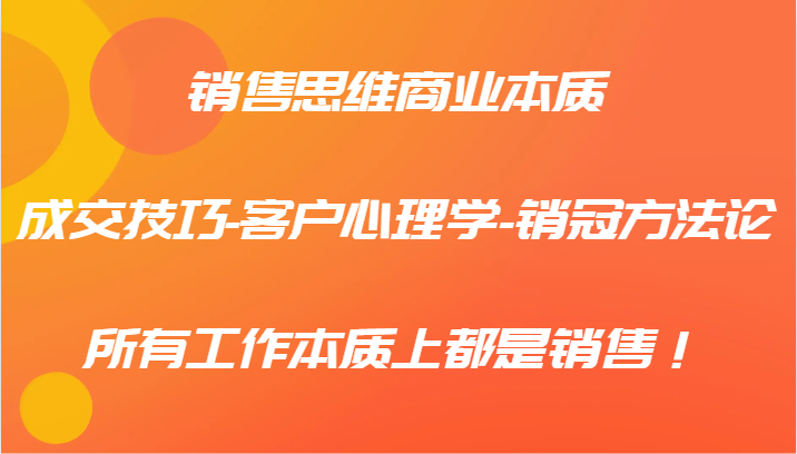 销售思维商业本质-成交技巧-客户心理学-销冠方法论，所有工作本质上都是销售！-阳明聊项目