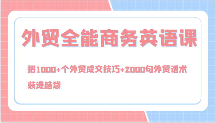 外贸全能商务英语课，把1000+个外贸成交技巧+2000句外贸话术，装进脑袋（144节）-阳明聊项目