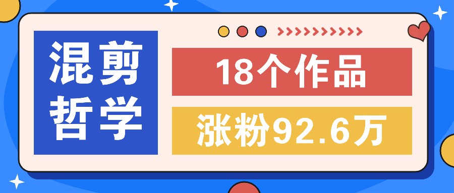 短视频混剪哲学号，小众赛道大爆款18个作品，涨粉92.6万！-阳明聊项目