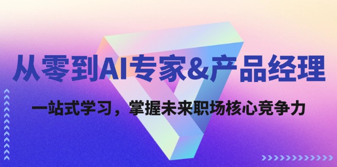 （12426期）从零到AI专家&产品经理：一站式学习，掌握未来职场核心竞争力-阳明聊项目