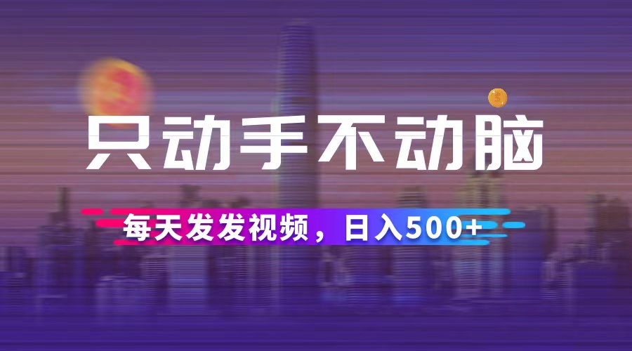 （12433期）只动手不动脑，每天发发视频，日入500+-阳明聊项目