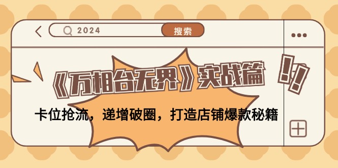 （12437期）《万相台无界》实战篇：卡位抢流，递增破圈，打造店铺爆款秘籍-无水印-阳明聊项目