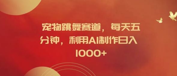 宠物跳舞赛道，每天五分钟，利用AI制作日入1k【揭秘】-阳明聊项目
